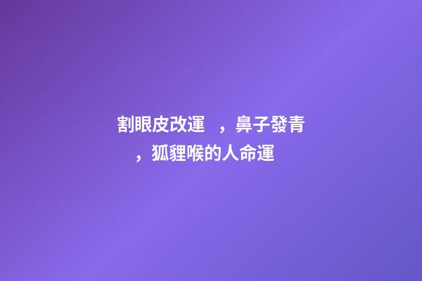 割眼皮改運，鼻子發青，狐貍喉的人命運